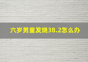 六岁男童发烧38.2怎么办