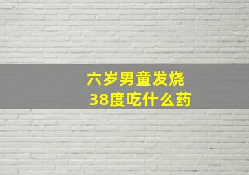 六岁男童发烧38度吃什么药