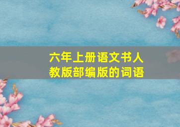 六年上册语文书人教版部编版的词语