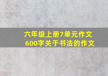 六年级上册7单元作文600字关于书法的作文