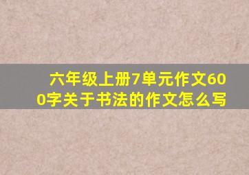 六年级上册7单元作文600字关于书法的作文怎么写