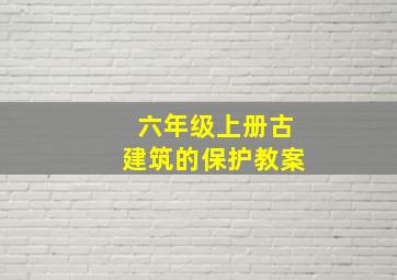 六年级上册古建筑的保护教案