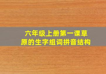 六年级上册第一课草原的生字组词拼音结构