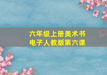 六年级上册美术书电子人教版第六课