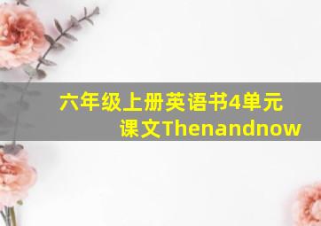 六年级上册英语书4单元课文Thenandnow