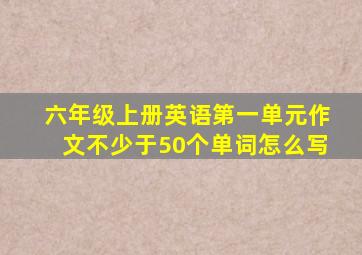 六年级上册英语第一单元作文不少于50个单词怎么写