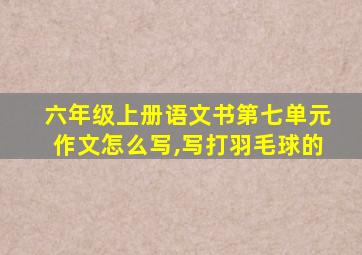 六年级上册语文书第七单元作文怎么写,写打羽毛球的