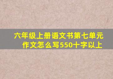 六年级上册语文书第七单元作文怎么写550十字以上