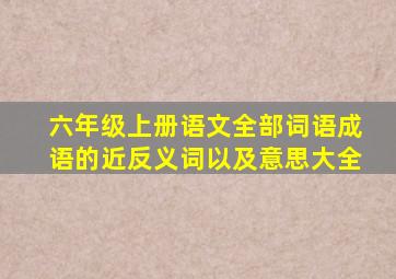 六年级上册语文全部词语成语的近反义词以及意思大全