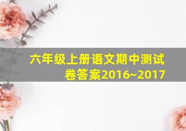 六年级上册语文期中测试卷答案2016~2017