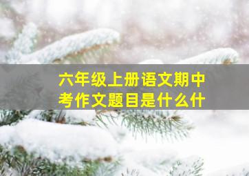 六年级上册语文期中考作文题目是什么什