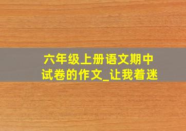 六年级上册语文期中试卷的作文_让我着迷