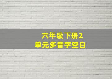 六年级下册2单元多音字空白