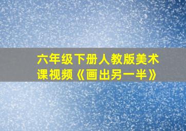 六年级下册人教版美术课视频《画出另一半》