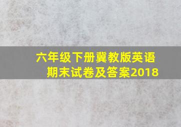 六年级下册冀教版英语期末试卷及答案2018