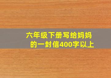 六年级下册写给妈妈的一封信400字以上