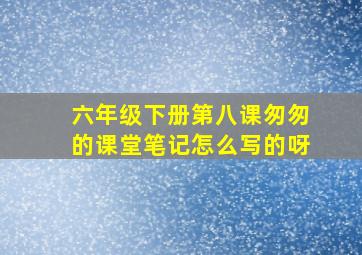 六年级下册第八课匆匆的课堂笔记怎么写的呀