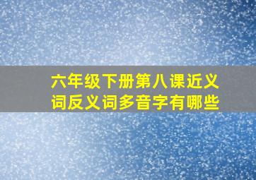 六年级下册第八课近义词反义词多音字有哪些