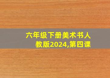 六年级下册美术书人教版2024,第四课