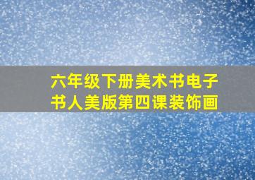 六年级下册美术书电子书人美版第四课装饰画