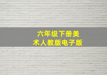 六年级下册美术人教版电子版