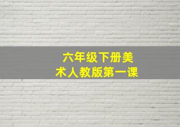 六年级下册美术人教版第一课