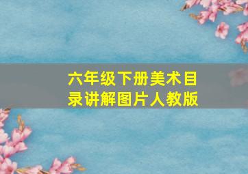 六年级下册美术目录讲解图片人教版