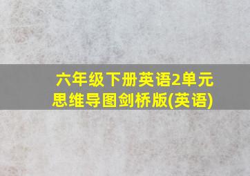 六年级下册英语2单元思维导图剑桥版(英语)