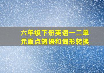 六年级下册英语一二单元重点短语和词形转换