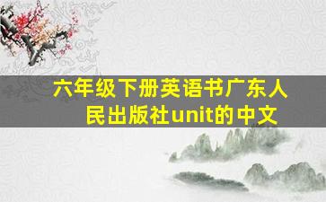 六年级下册英语书广东人民出版社unit的中文