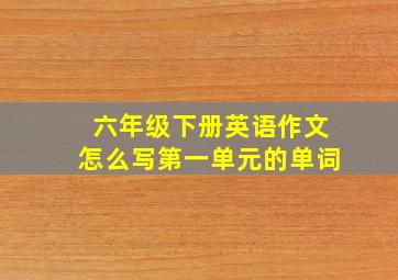 六年级下册英语作文怎么写第一单元的单词