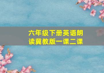 六年级下册英语朗读冀教版一课二课