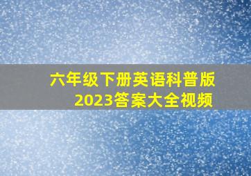 六年级下册英语科普版2023答案大全视频