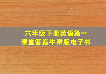 六年级下册英语第一课堂答案牛津版电子书