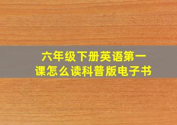 六年级下册英语第一课怎么读科普版电子书