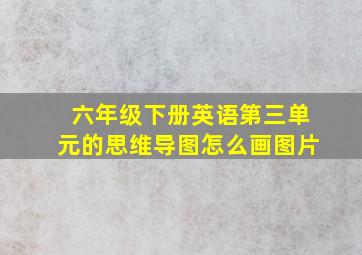 六年级下册英语第三单元的思维导图怎么画图片