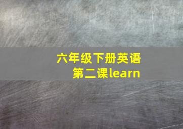 六年级下册英语第二课learn