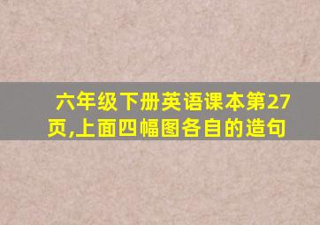 六年级下册英语课本第27页,上面四幅图各自的造句