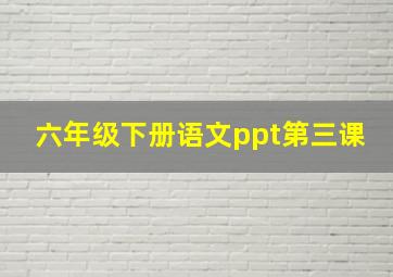 六年级下册语文ppt第三课