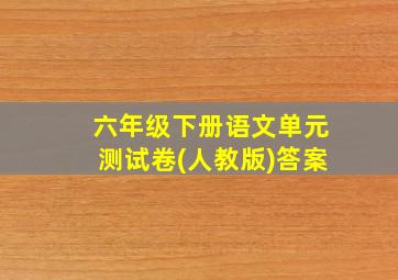 六年级下册语文单元测试卷(人教版)答案