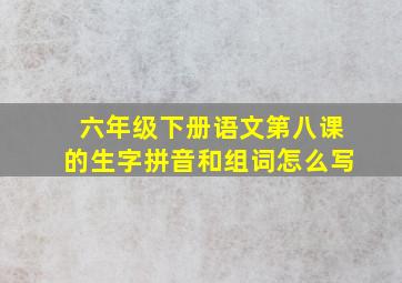 六年级下册语文第八课的生字拼音和组词怎么写