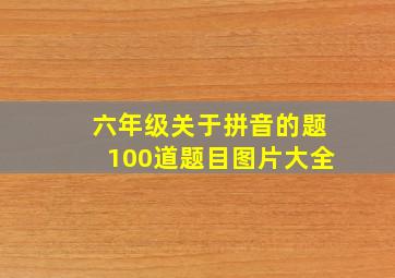 六年级关于拼音的题100道题目图片大全