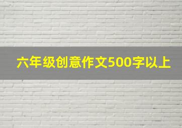 六年级创意作文500字以上