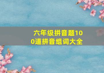 六年级拼音题100道拼音组词大全