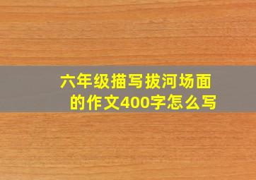 六年级描写拔河场面的作文400字怎么写