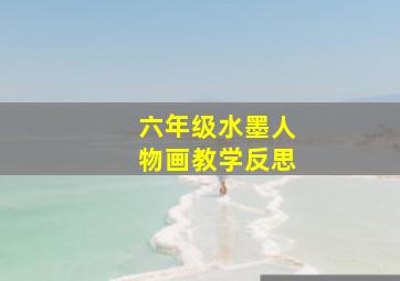 六年级水墨人物画教学反思