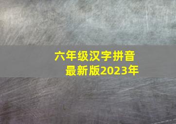 六年级汉字拼音最新版2023年