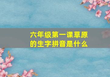 六年级第一课草原的生字拼音是什么