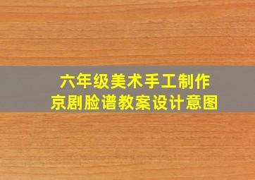 六年级美术手工制作京剧脸谱教案设计意图