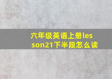 六年级英语上册lesson21下半段怎么读